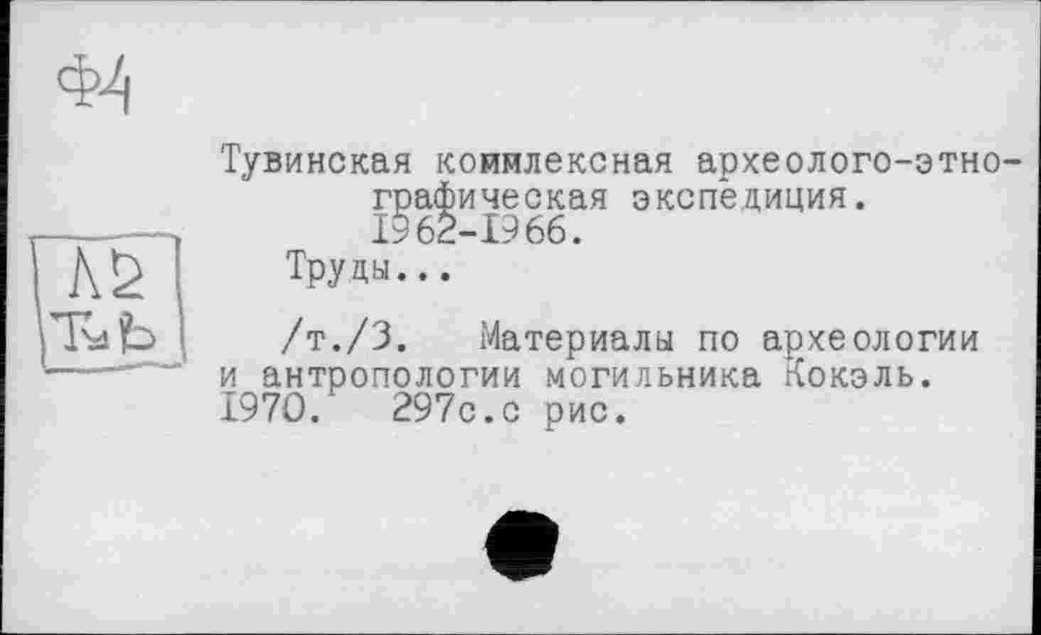 ﻿Тувинская кояялексная археолого-этнографическая экспедиция. 1962-1966.
Труды...
/т./З. Материалы по археологии и антропологии могильника Кокэль. 1970.	297с.с рис.